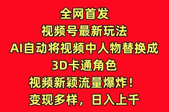 全网首发视频号最新玩法，AI自动将视频中人物替换成3D卡通角色，视频新颖流量爆炸【揭秘】-网站游戏源码-黑科技工具分享-www.0592tk.cn-厦门腾空互联