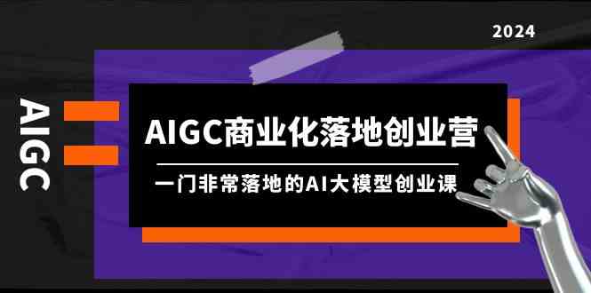 AIGC商业化落地创业营，一门非常落地的AI大模型创业课（61节课+资料）-网站游戏源码-黑科技工具分享-www.0592tk.cn-厦门腾空互联