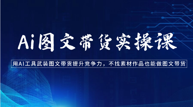 Ai图文带货实操课-用AI工具武装图文带货提升竞争力，不找素材作品也能做图文带货-网站游戏源码-黑科技工具分享-www.0592tk.cn-厦门腾空互联