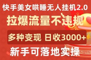 快手美女哄睡无人挂机2.0.拉爆流量不违规,多种变现途径,日收3000+,新手可落地实操【揭秘】-网站游戏源码-黑科技工具分享-www.0592tk.cn-厦门腾空互联
