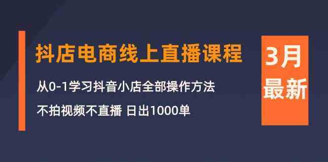 3月抖店电商线上直播课程：从0-1学习抖音小店，不拍视频不直播 日出1000单-网站游戏源码-黑科技工具分享-www.0592tk.cn-厦门腾空互联