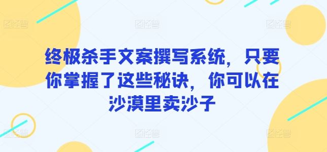 终极杀手文案撰写系统，只要你掌握了这些秘诀，你可以在沙漠里卖沙子-网站游戏源码-黑科技工具分享-www.0592tk.cn-厦门腾空互联