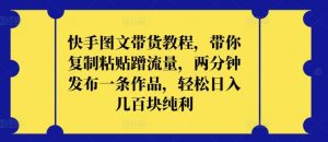 快手图文带货教程，带你复制粘贴蹭流量，两分钟发布一条作品，轻松日入几百块纯利【揭秘】-网站游戏源码-黑科技工具分享-www.0592tk.cn-厦门腾空互联
