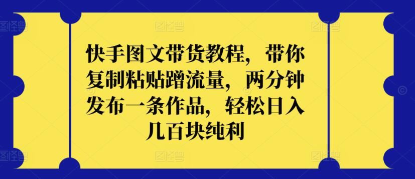 快手图文带货教程，带你复制粘贴蹭流量，两分钟发布一条作品，轻松日入几百块纯利【揭秘】-网站游戏源码-黑科技工具分享-www.0592tk.cn-厦门腾空互联