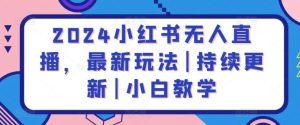 2024小红书无人直播，最新玩法|持续更新|小白教学-网站游戏源码-黑科技工具分享-www.0592tk.cn-厦门腾空互联