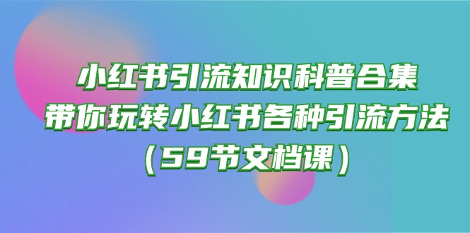 （10223期）小红书引流知识科普合集，带你玩转小红书各种引流方法（59节文档课）-网站游戏源码-黑科技工具分享-www.0592tk.cn-厦门腾空互联