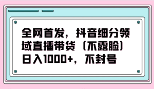 全网首发,抖音细分领域直播带货(不露脸)项目,日入1000+,不封号-网站游戏源码-黑科技工具分享-www.0592tk.cn-厦门腾空互联
