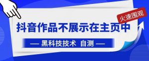 抖音黑科技:抖音作品不展示在主页中【揭秘】-网站游戏源码-黑科技工具分享-www.0592tk.cn-厦门腾空互联