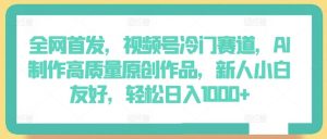 全网首发，视频号冷门赛道，AI制作高质量原创作品，新人小白友好，轻松日入1000+【揭秘】-网站游戏源码-黑科技工具分享-www.0592tk.cn-厦门腾空互联