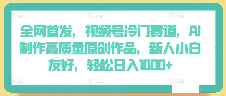 全网首发,视频号冷门赛道,AI制作高质量原创作品,新人小白友好,轻松日入1000+【揭秘】-网站游戏源码-黑科技工具分享-www.0592tk.cn-厦门腾空互联