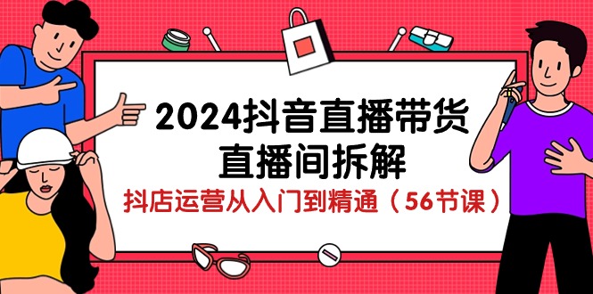 2024抖音直播带货直播间拆解：抖店运营从入门到精通（56节课）-网站游戏源码-黑科技工具分享-www.0592tk.cn-厦门腾空互联