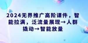2024无界推广高阶课件,智能拉满,泛流量展现→人群撬动→智能放量-网站游戏源码-黑科技工具分享-www.0592tk.cn-厦门腾空互联