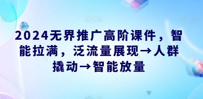 2024无界推广高阶课件,智能拉满,泛流量展现→人群撬动→智能放量-网站游戏源码-黑科技工具分享-www.0592tk.cn-厦门腾空互联