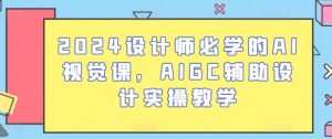 2024设计师必学的AI视觉课,AIGC辅助设计实操教学-网站游戏源码-黑科技工具分享-www.0592tk.cn-厦门腾空互联