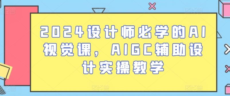 2024设计师必学的AI视觉课，AIGC辅助设计实操教学-网站游戏源码-黑科技工具分享-www.0592tk.cn-厦门腾空互联