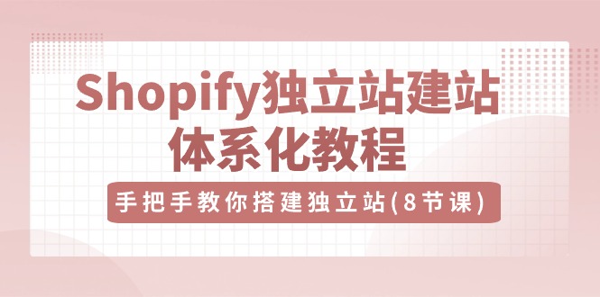 （10584期）Shopify独立站-建站体系化教程，手把手教你搭建独立站（8节视频课）-网站游戏源码-黑科技工具分享-www.0592tk.cn-厦门腾空互联