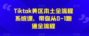 Tiktok美区本土全流程系统课,带你从0-1跑通全流程-网站游戏源码-黑科技工具分享-www.0592tk.cn-厦门腾空互联
