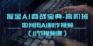 掘金AI商战宝典高阶班：如何用AI制作视频（11节视频课）-网站游戏源码-黑科技工具分享-www.0592tk.cn-厦门腾空互联