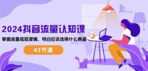 2024抖音流量认知课：掌握流量底层逻辑，明白应该选择什么赛道 (43节课)-网站游戏源码-黑科技工具分享-www.0592tk.cn-厦门腾空互联