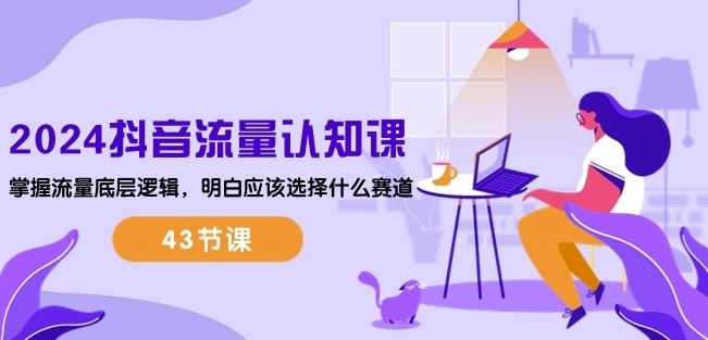 2024抖音流量认知课：掌握流量底层逻辑，明白应该选择什么赛道 (43节课)-网站游戏源码-黑科技工具分享-www.0592tk.cn-厦门腾空互联