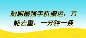 短剧最强手机搬运，万能去重，一分钟一条-网站游戏源码-黑科技工具分享-www.0592tk.cn-厦门腾空互联