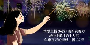 情感主播36技+镜头表现力：从0~1做月销千万的，年赚百万的情感主播（37节）-网站游戏源码-黑科技工具分享-www.0592tk.cn-厦门腾空互联