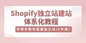 Shopify独立站建站体系化教程，手把手教你搭建独立站（8节视频课）-网站游戏源码-黑科技工具分享-www.0592tk.cn-厦门腾空互联