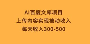 （10419期）AI百度文库项目，上传内容实现被动收入，每天收入300-500-网站游戏源码-黑科技工具分享-www.0592tk.cn-厦门腾空互联
