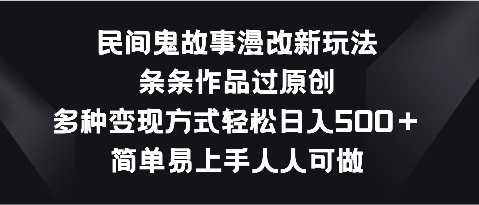 民间鬼故事漫改新玩法，条条作品过原创，多种变现方式轻松日入500＋-网站游戏源码-黑科技工具分享-www.0592tk.cn-厦门腾空互联