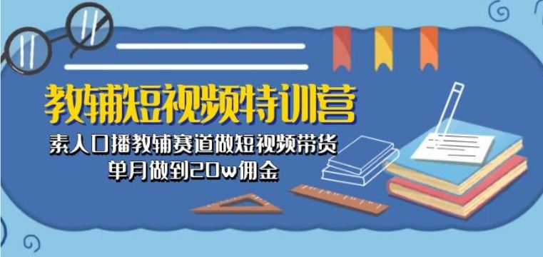教辅短视频特训营： 素人口播教辅赛道做短视频带货，单月做到20w佣金-网站游戏源码-黑科技工具分享-www.0592tk.cn-厦门腾空互联
