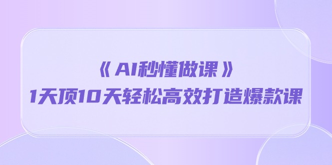 (10262期)《AI秒懂做课》1天顶10天轻松高效打造爆款课-网站游戏源码-黑科技工具分享-www.0592tk.cn-厦门腾空互联