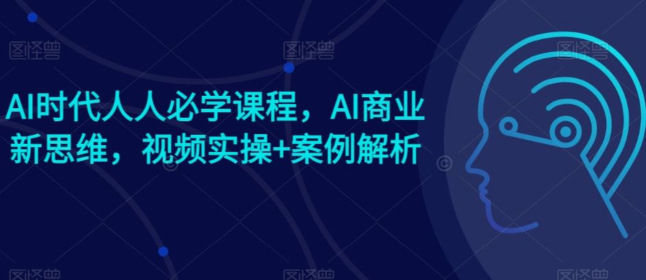 AI时代人人必学课程，AI商业新思维，视频实操+案例解析【赠AI商业爆款案例】-网站游戏源码-黑科技工具分享-www.0592tk.cn-厦门腾空互联