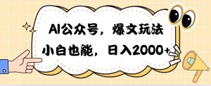（10433期）AI公众号，爆文玩法，小白也能，日入2000-网站游戏源码-黑科技工具分享-www.0592tk.cn-厦门腾空互联