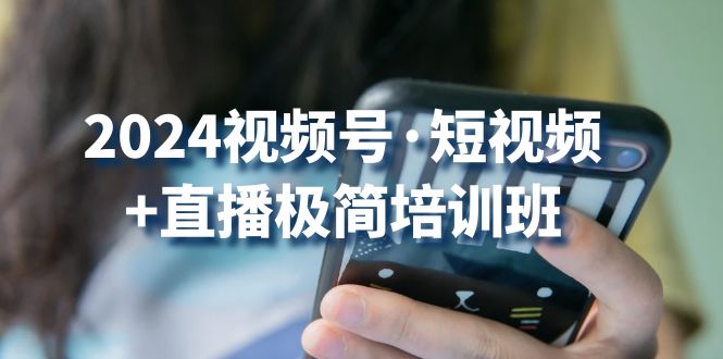 （10797期）2024视频号·短视频+直播极简培训班：抓住视频号风口，流量红利-网站游戏源码-黑科技工具分享-www.0592tk.cn-厦门腾空互联