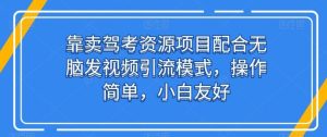 靠卖驾考资源项目配合无脑发视频引流模式，操作简单，小白友好【揭秘】-网站游戏源码-黑科技工具分享-www.0592tk.cn-厦门腾空互联