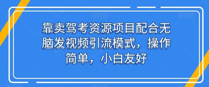 靠卖驾考资源项目配合无脑发视频引流模式,操作简单,小白友好【揭秘】-网站游戏源码-黑科技工具分享-www.0592tk.cn-厦门腾空互联