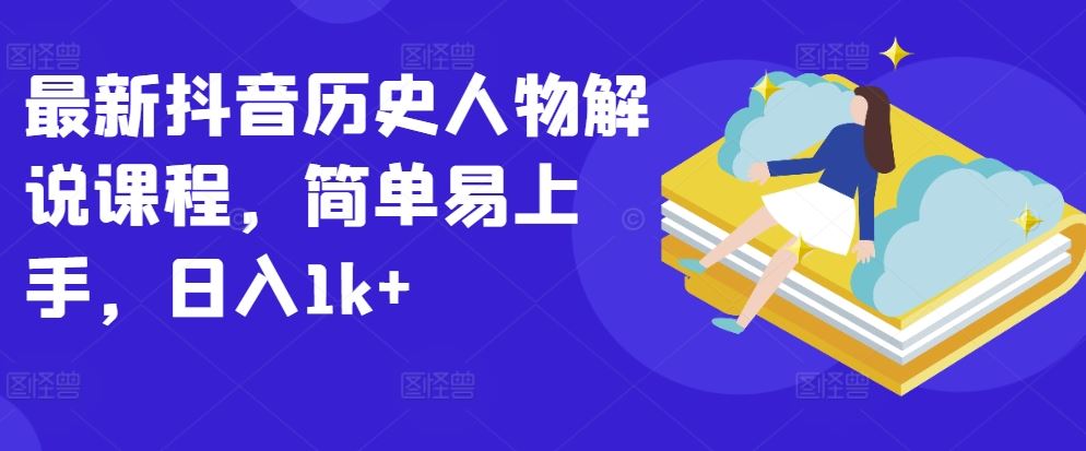 最新抖音历史人物解说课程，简单易上手，日入1k+-网站游戏源码-黑科技工具分享-www.0592tk.cn-厦门腾空互联