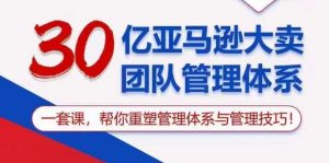 （10622期）30亿 亚马逊 大卖团队管理体系，一套课，帮你重塑管理体系与管理技巧-网站游戏源码-黑科技工具分享-www.0592tk.cn-厦门腾空互联
