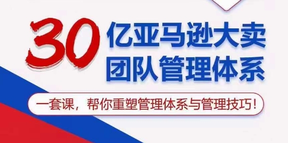 (10622期)30亿 亚马逊 大卖团队管理体系,一套课,帮你重塑管理体系与管理技巧-网站游戏源码-黑科技工具分享-www.0592tk.cn-厦门腾空互联