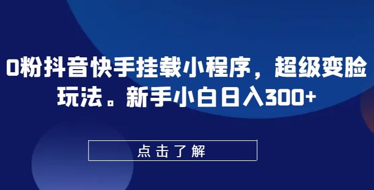 0粉抖音快手挂载小程序，超级变脸玩法，新手小白日入300+【揭秘】-网站游戏源码-黑科技工具分享-www.0592tk.cn-厦门腾空互联
