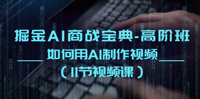 （10812期）掘金AI 商战宝典-高阶班：如何用AI制作视频（11节视频课）-网站游戏源码-黑科技工具分享-www.0592tk.cn-厦门腾空互联