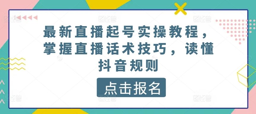 最新直播起号实操教程,掌握直播话术技巧,读懂抖音规则-网站游戏源码-黑科技工具分享-www.0592tk.cn-厦门腾空互联