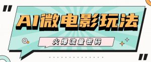 最近爆火的AI微电影玩法,零门槛新手也能制作原创作品,多种变现方式【视频+工具】-网站游戏源码-黑科技工具分享-www.0592tk.cn-厦门腾空互联