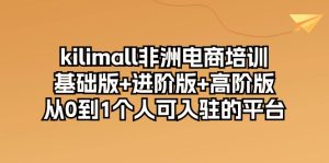 （10374期）kilimall非洲电商培训，基础版+进阶版+高阶版 从0-1个人可入驻的平台-12节-网站游戏源码-黑科技工具分享-www.0592tk.cn-厦门腾空互联