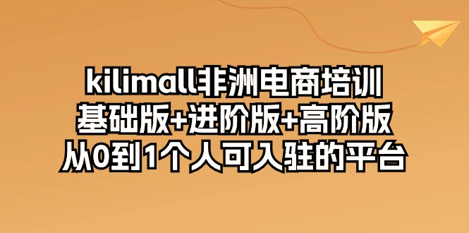 (10374期)kilimall非洲电商培训,基础版+进阶版+高阶版 从0-1个人可入驻的平台-12节-网站游戏源码-黑科技工具分享-www.0592tk.cn-厦门腾空互联