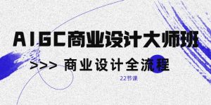 (10250期)AIGC-商业设计大师班,商业设计全流程(22节课)-网站游戏源码-黑科技工具分享-www.0592tk.cn-厦门腾空互联