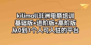 kilimall非洲电商培训,基础版+进阶版+高阶版 从0-1个人可入驻的平台(12节)-网站游戏源码-黑科技工具分享-www.0592tk.cn-厦门腾空互联
