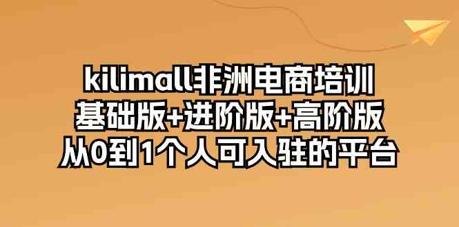 kilimall非洲电商培训,基础版+进阶版+高阶版 从0-1个人可入驻的平台(12节)-网站游戏源码-黑科技工具分享-www.0592tk.cn-厦门腾空互联