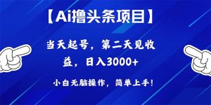 (10334期)Ai撸头条,当天起号,第二天见收益,日入3000+-网站游戏源码-黑科技工具分享-www.0592tk.cn-厦门腾空互联