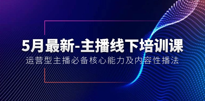 （10744期）5月最新-主播线下培训课【40期】：运营型主播必备核心能力及内容性播法-网站游戏源码-黑科技工具分享-www.0592tk.cn-厦门腾空互联